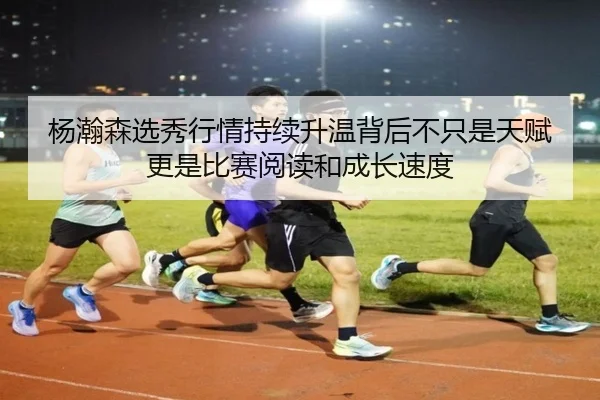 杨瀚森选秀行情持续升温背后不只是天赋更是比赛阅读和成长速度